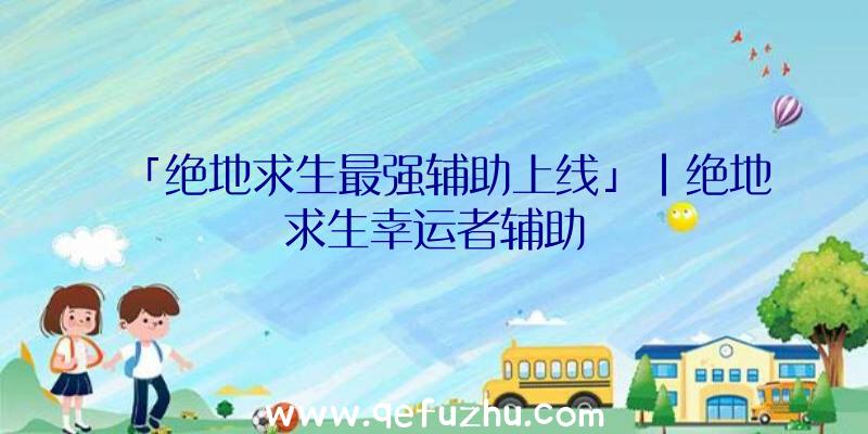 「绝地求生最强辅助上线」|绝地求生幸运者辅助